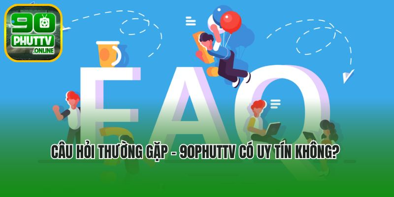 Câu hỏi thường gặp - 90phuttv có uy tín không?