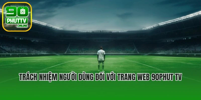 Trách nhiệm người dùng đối với trang web 90phut TV