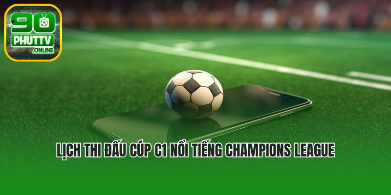 Lịch thi đấu cúp C1 nổi tiếng Champions League