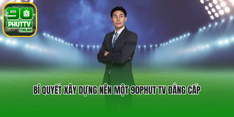 Bí quyết xây dựng nên một 90phut TV đẳng cấp