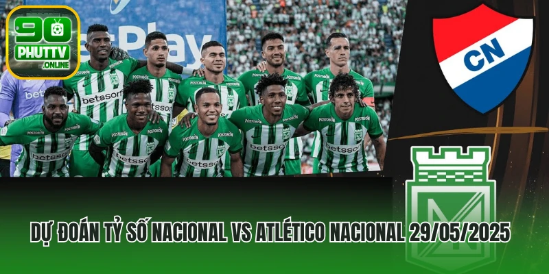 Dự đoán tỷ số Nacional vs Atlético Nacional 29/05/2025