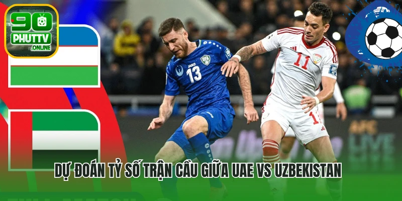 Dự đoán tỷ số trận cầu giữa UAE vs Uzbekistan