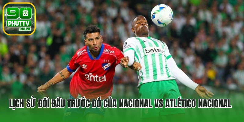 Lịch sử đối đầu trước đó của Nacional vs Atlético Nacional