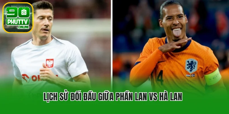 Phong độ gần đây: Hà Lan bùng nổ, Phần Lan thiếu ổn định