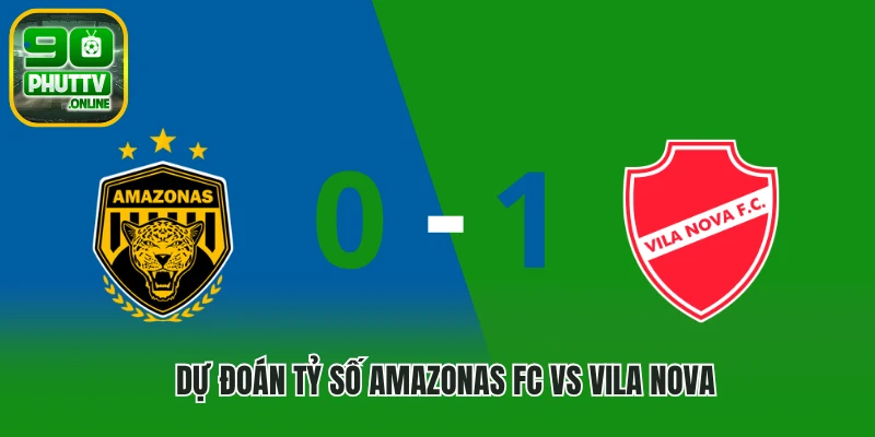 Dự đoán tỷ số Amazonas FC vs Vila Nova