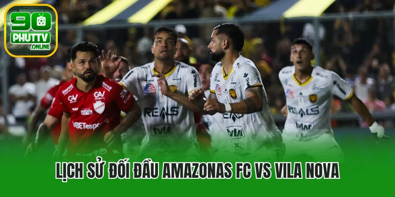 Lịch sử đối đầu Amazonas FC vs Vila Nova