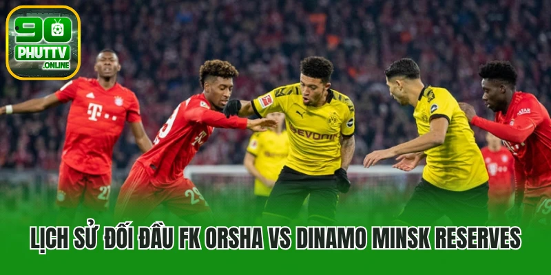 Lịch sử đối đầu FK Orsha vs Dinamo Minsk Reserves